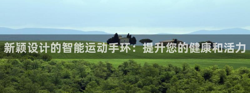 意昂体育4平台注册:新颖设计的智能运动手环:提升您的健康和活