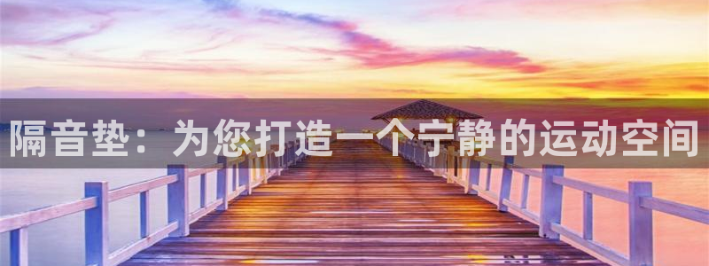 意昂4神州:隔音垫:为您打造一个宁静的运动空间