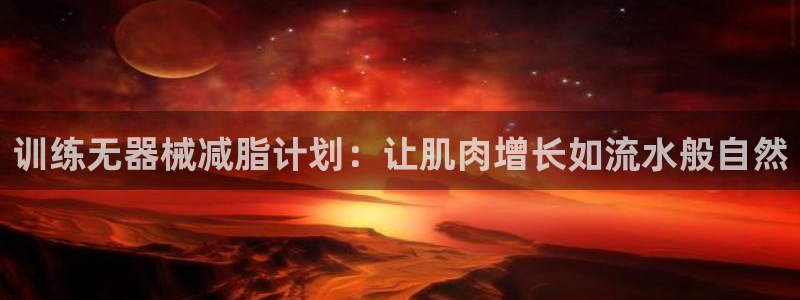 意昂4开户:训练无器械减脂计划:让肌肉增长如流水般自然