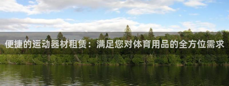 意昂4娱乐平台:便捷的运动器材租赁:满足您对体育用品的全方位